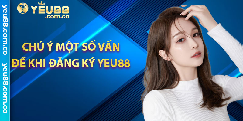 Chú ý một số vấn đề khi đăng ký Yeu88