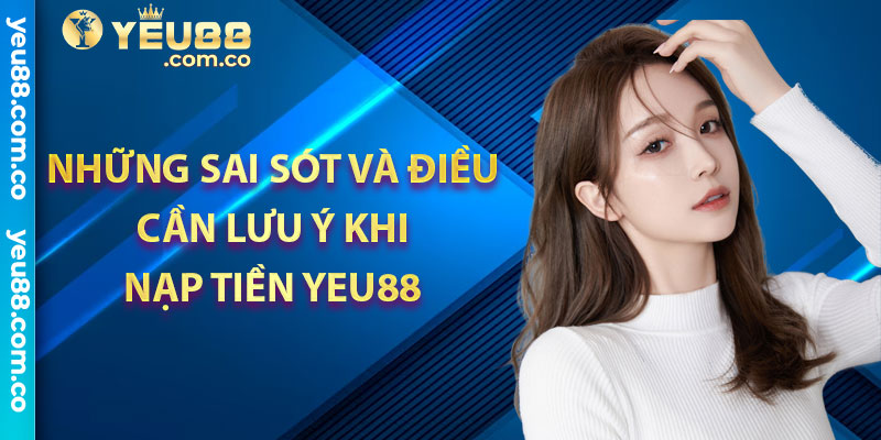 Những sai sót và điều cần lưu ý khi nạp tiền Yeu88