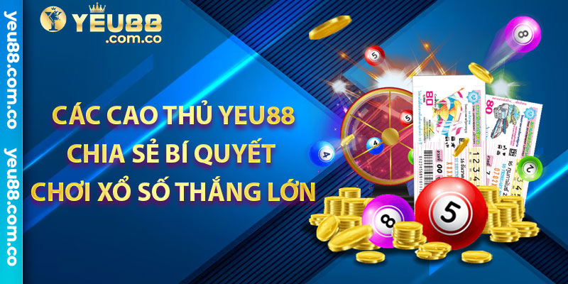 Các cao thủ Yeu88 chia sẻ bí quyết chơi xổ số thắng lớn