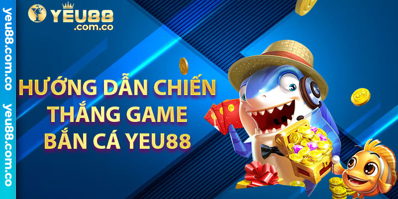 Hướng dẫn chiến thắng game bắn cá Yeu88